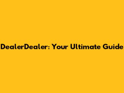 DealerDealer: Your Ultimate Guide