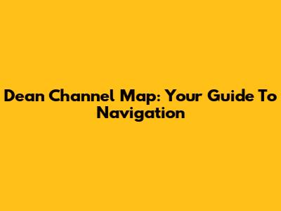 Dean Channel Map: Your Guide To Navigation
