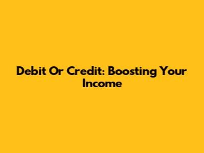 Debit Or Credit: Boosting Your Income