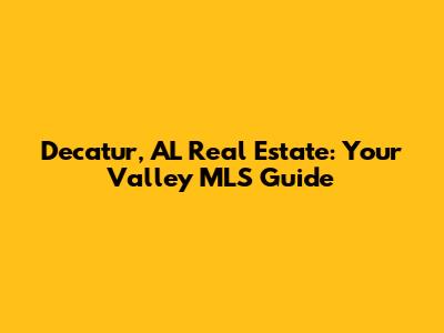 Decatur, AL Real Estate: Your Valley MLS Guide