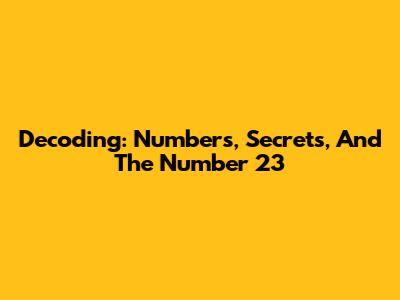 Decoding: Numbers, Secrets, And The Number 23