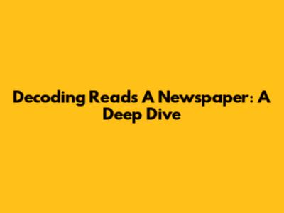 Decoding "Reads A Newspaper": A Deep Dive
