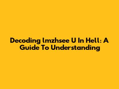 Decoding "lmzhsee U In Hell": A Guide To Understanding
