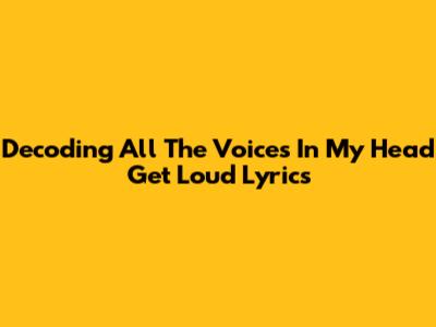 Decoding 'All The Voices In My Head Get Loud' Lyrics