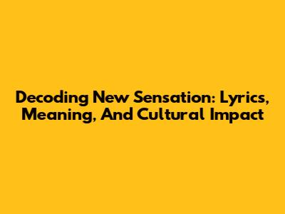 Decoding 'New Sensation': Lyrics, Meaning, And Cultural Impact