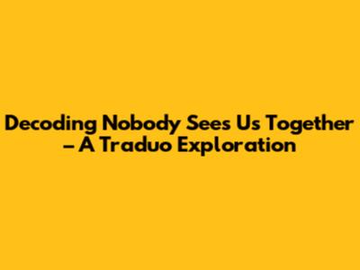 Decoding 'Nobody Sees Us Together' – A Traduo Exploration