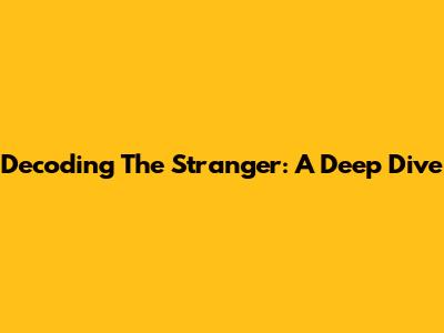 Decoding 'The Stranger': A Deep Dive