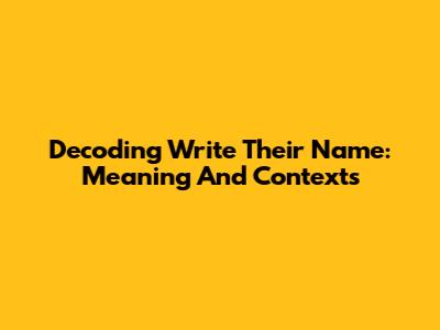 Decoding 'Write Their Name': Meaning And Contexts