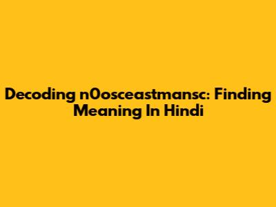 Decoding 'n0osceastmansc': Finding Meaning In Hindi