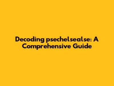 Decoding 'psechelsealse': A Comprehensive Guide