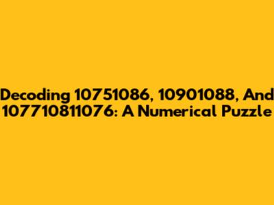 Decoding 10751086, 10901088, And 107710811076: A Numerical Puzzle