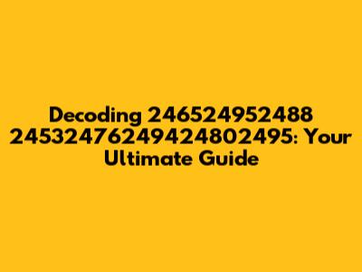 Decoding 246524952488 24532476249424802495: Your Ultimate Guide