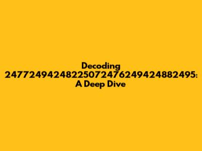Decoding 24772494248225072476249424882495: A Deep Dive