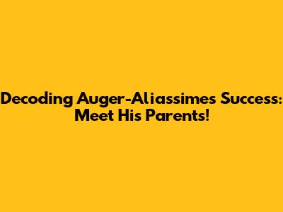 Decoding Auger-Aliassime's Success: Meet His Parents!