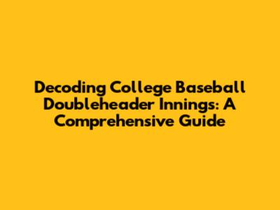 Decoding College Baseball Doubleheader Innings: A Comprehensive Guide