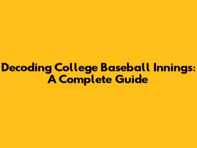 Decoding College Baseball Innings: A Complete Guide