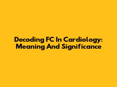 Decoding FC In Cardiology: Meaning And Significance