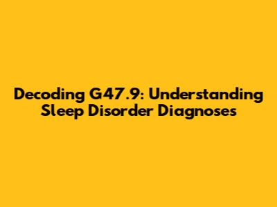 Decoding G47.9: Understanding Sleep Disorder Diagnoses
