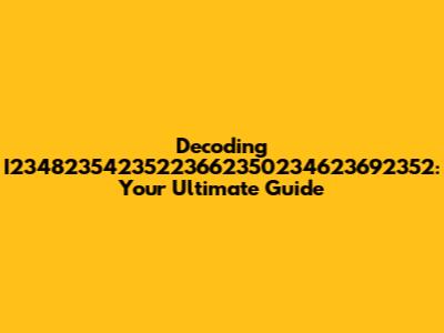 Decoding I23482354235223662350234623692352: Your Ultimate Guide
