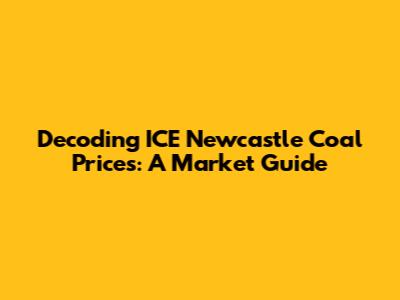 Decoding ICE Newcastle Coal Prices: A Market Guide