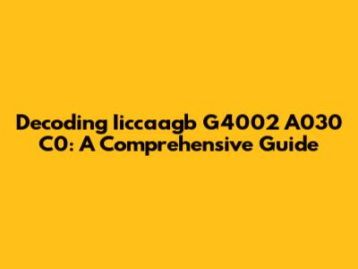 Decoding Iiccaagb G4002 A030 C0: A Comprehensive Guide