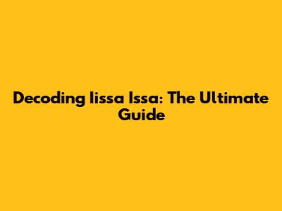 Decoding Iissa Issa: The Ultimate Guide