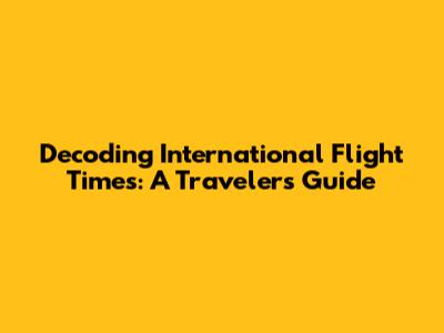 Decoding International Flight Times: A Traveler's Guide