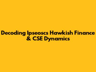 Decoding Ipseosc's Hawkish Finance & CSE Dynamics