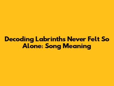 Decoding Labrinth's 'Never Felt So Alone': Song Meaning