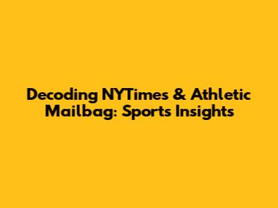 Decoding NYTimes & Athletic Mailbag: Sports Insights