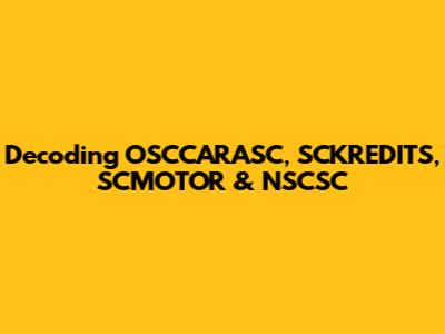 Decoding OSCCARASC, SCKREDITS, SCMOTOR & NSCSC