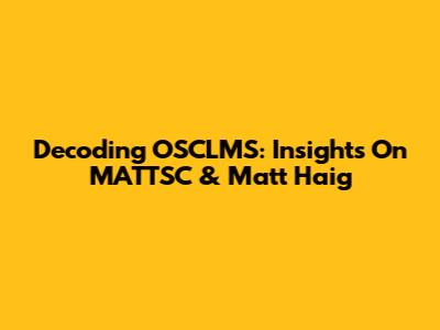 Decoding OSCLMS: Insights On MATTSC & Matt Haig