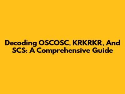 Decoding OSCOSC, KRKRKR, And SCS: A Comprehensive Guide