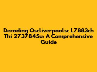 Decoding Oscliverpoolsc L7883ch Thi 2737845u: A Comprehensive Guide
