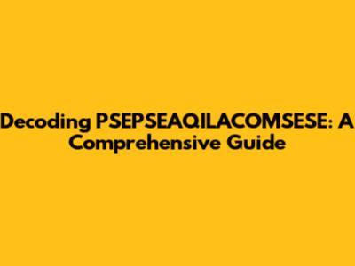 Decoding PSEPSEAQILACOMSESE: A Comprehensive Guide