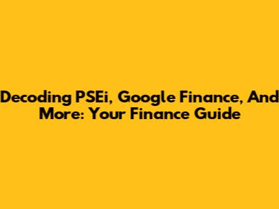 Decoding PSEi, Google Finance, And More: Your Finance Guide