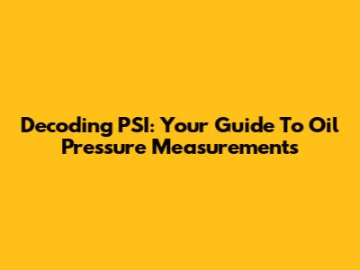 Decoding PSI: Your Guide To Oil Pressure Measurements