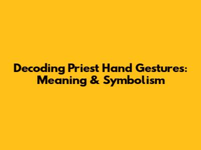 Decoding Priest Hand Gestures: Meaning & Symbolism