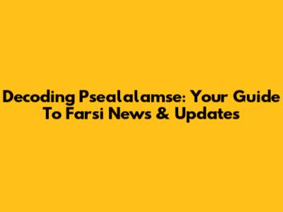Decoding Psealalamse: Your Guide To Farsi News & Updates