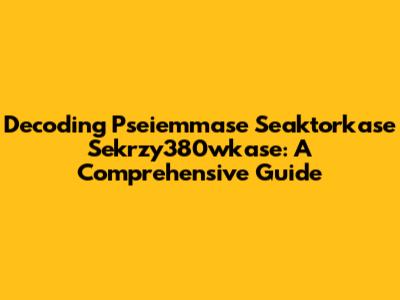 Decoding Pseiemmase Seaktorkase Sekrzy380wkase: A Comprehensive Guide