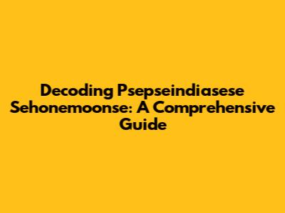 Decoding Psepseindiasese Sehonemoonse: A Comprehensive Guide