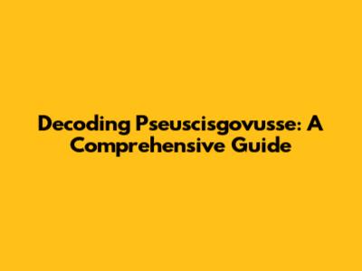 Decoding Pseuscisgovusse: A Comprehensive Guide