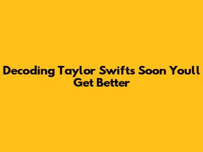 Decoding Taylor Swift's "Soon You'll Get Better"