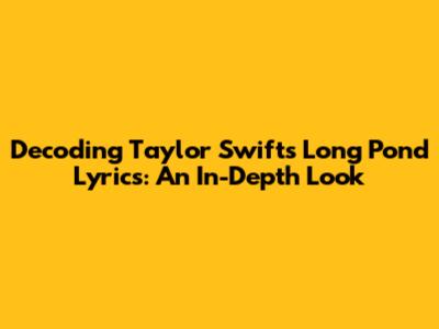 Decoding Taylor Swift's 'Long Pond' Lyrics: An In-Depth Look