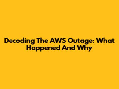 Decoding The AWS Outage: What Happened And Why