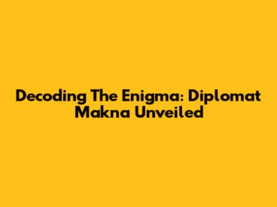 Decoding The Enigma: Diplomat Makna Unveiled