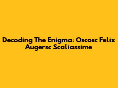 Decoding The Enigma: Oscosc Felix Augersc Scaliassime