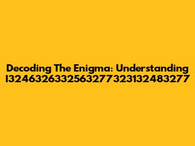 Decoding The Enigma: Understanding I3246326332563277323132483277