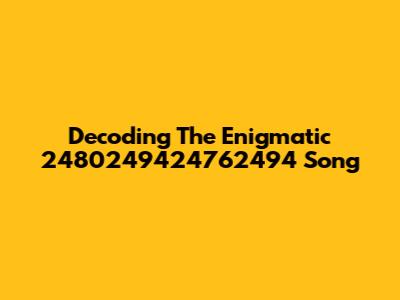 Decoding The Enigmatic 2480249424762494 Song