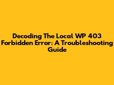 Decoding The Local WP 403 Forbidden Error: A Troubleshooting Guide